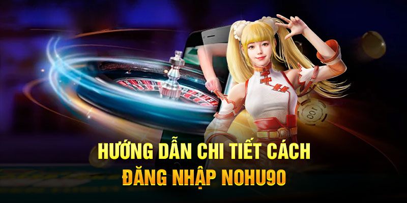 Chi tiết từng giai đoạn Đăng Nhập Nohu90