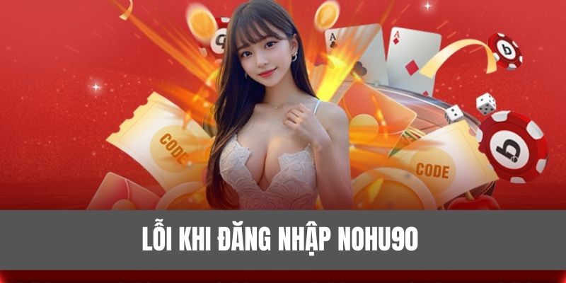 Một vài trường hợp gặp lỗi khi Đăng Nhập Nohu90