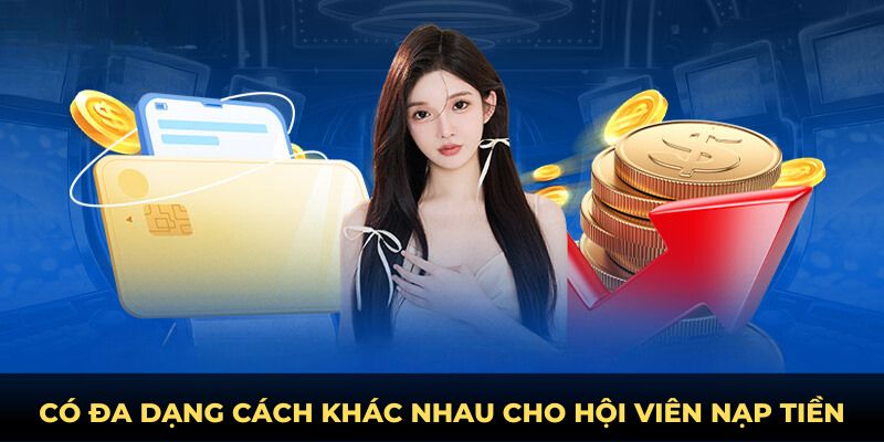 Có đa dạng cách khác nhau cho hội viên nạp tiền
