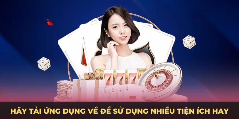 Hãy tải ứng dụng về để sử dụng nhiều tiện ích hay