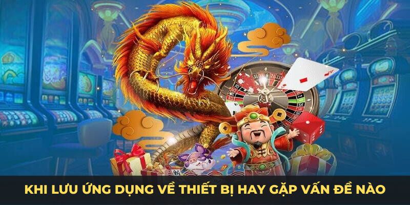 Khi lưu ứng dụng về thiết bị hay gặp vấn đề nào